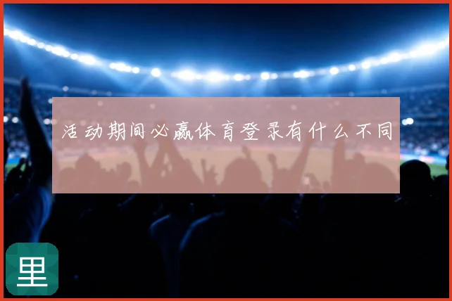 活动期间必赢体育登录有什么不同