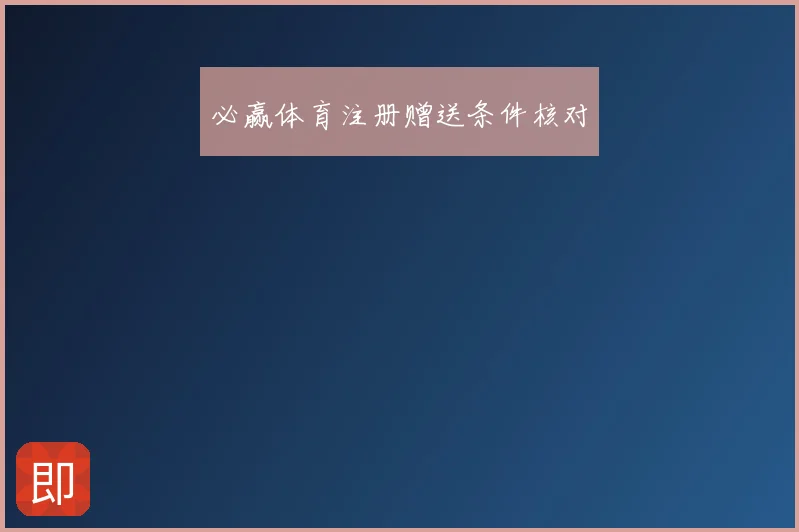 必赢体育注册赠送条件核对